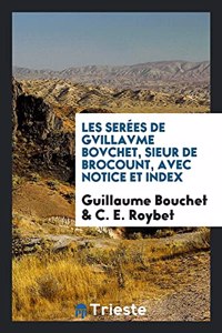 Les Serees de Gvillavme Bovchet, Sieur de Brocount, Avec Notice Et Index