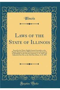 Laws of the State of Illinois: Passed by the Thirty-Eighth General Assembly, at the Regular Biennial Session Which Convened at the Capitol, in Springfield, on the 4th Day of January, A. D. 1893, and Adjourned Sine Die on the 16th Day of June, A. D.