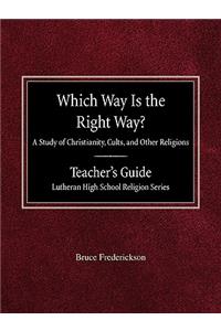 Which Way is the Right Way? A Study of Christianity, Cults and Other Religions Teacher's Guide Lutheran High School Religion Series