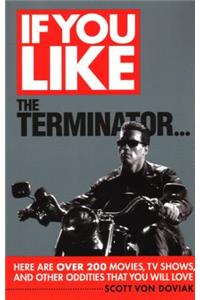 If You Like the Terminator...: Here Are Over 200 Movies, TV Shows, and Other Oddities That You Will Love