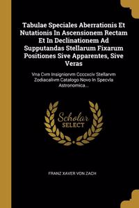 Tabulae Speciales Aberrationis Et Nutationis in Ascensionem Rectam Et in Declinationem Ad Supputandas Stellarum Fixarum Positiones Sive Apparentes, Sive Veras: Vna Cvm Insigniorvm CCCCXCIV Stellarvm Zodiacalivm Catalogo Novo in Specvla Astronomica...