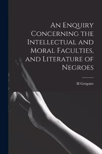 An Enquiry Concerning the Intellectual and Moral Faculties, and Literature of Negroes