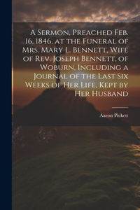 Sermon, Preached Feb. 16, 1846, at the Funeral of Mrs. Mary L. Bennett, Wife of Rev. Joseph Bennett, of Woburn, Including a Journal of the Last six Weeks of her Life, Kept by her Husband