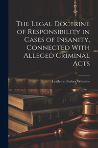 Legal Doctrine of Responsibility in Cases of Insanity, Connected With Alleged Criminal Acts