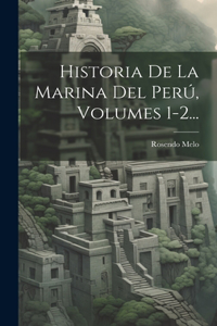 Historia De La Marina Del Perú, Volumes 1-2...
