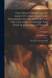 Great Exemplar Of Sanctity And Holy Life Described In The History Of The Life And Death Of The Ever Blessed Jesus Christ: The Saviour Of The World; Volume 1