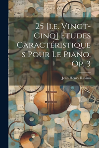 25 [i.e. Vingt-cinq] Études Caractéristiques Pour Le Piano. Op. 3