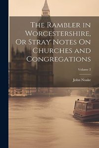 Rambler in Worcestershire, Or Stray Notes On Churches and Congregations; Volume 2