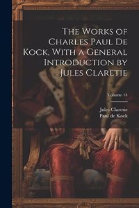 The Works of Charles Paul De Kock, With a General Introduction by Jules Claretie; Volume 14