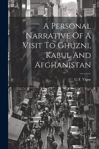 Personal Narrative Of A Visit To Ghuzni, Kabul And Afghanistan