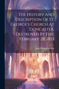 History And Description Of St. George's Church At Doncaster, Destroyed By Fire February 28, 1853