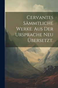 Cervantes Sämmtliche Werke. Aus der Ursprache neu übersetzt.