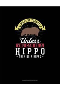 Always Be Yourself Unless You Can Be A Hippo Then Be A Hippo