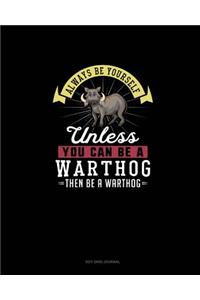 Always Be Yourself Unless You Can Be A Warthog Then Be A Warthog