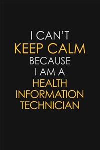 I Can't Keep Calm Because I Am A Health Information Technician