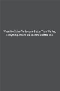 When We Strive To Become Better Than We Are, Everything Around Us Becomes Better Too.