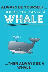 Always Be Your Self Unless You Can Be A Whale Then Always Be A Whale