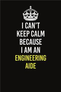 I Can�t Keep Calm Because I Am An Engineering Aide