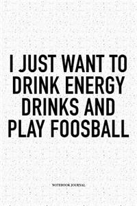 I Just Want To Drink Energy Drinks And Play Foosball