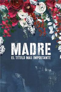 Madre El Titulo Mas Importante: Libretas Para Mama Cuaderno de Regalo Para Dia De Las Madres Diario de Apuntes