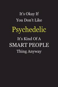 It's Okay If You Don't Like Psychedelic It's Kind Of A Smart People Thing Anyway