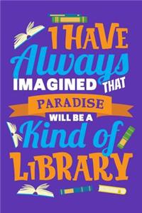 I Have Always Imagined That Paradise Will Be A Kind Of Library