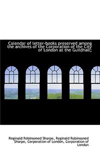 Calendar of Letter-Books Preserved Among the Archives of the Corporation of the City of London at Th