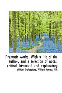 Dramatic Works. with a Life of the Author, and a Selection of Notes, Critical, Historical and Explan