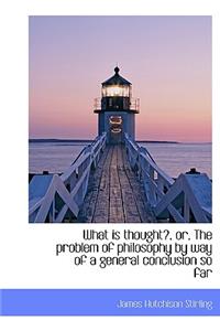 What Is Thought?, Or, the Problem of Philosophy by Way of a General Conclusion So Far