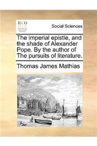 The Imperial Epistle, and the Shade of Alexander Pope. by the Author of the Pursuits of Literature.