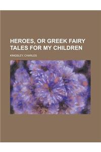 Heroes, or Greek Fairy Tales for My Children