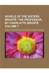 Novels of the Sisters Bronte; The Professor, by Charlotte Bronte Volume 7