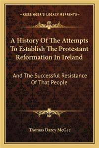 History Of The Attempts To Establish The Protestant Reformation In Ireland