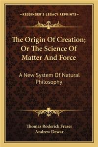 Origin of Creation; Or the Science of Matter and Force