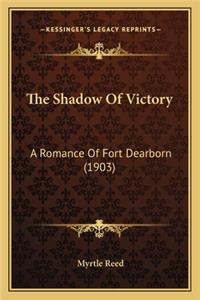 Shadow of Victory the Shadow of Victory: A Romance of Fort Dearborn (1903) a Romance of Fort Dearborn (1903)