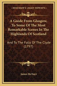 A Guide From Glasgow, To Some Of The Most Remarkable Scenes In The Highlands Of Scotland
