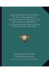 Laws And Resolves Passed By The Legislature Of Massachusetts During The Sessions Of 1884-85 V1