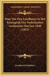 Staat Van Den Landbouw in Het Koningrijk Der Nederlanden Gedurende Den Jare 1820 (1822)