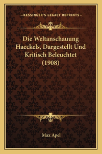 Die Weltanschauung Haeckels, Dargestellt Und Kritisch Beleuchtet (1908)