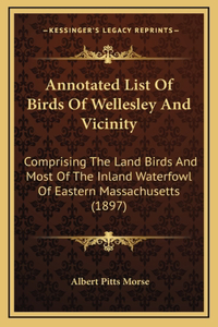 Annotated List Of Birds Of Wellesley And Vicinity: Comprising The Land Birds And Most Of The Inland Waterfowl Of Eastern Massachusetts (1897)