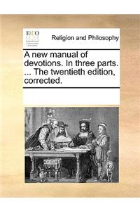 A New Manual of Devotions. in Three Parts. ... the Twentieth Edition, Corrected.