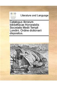 Catalogus librorum bibliothecæ Honorabilis Societatis Medii Templi Londini. Ordine dictionarii dispositus.