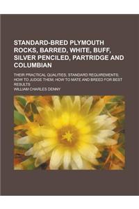 Standard-Bred Plymouth Rocks, Barred, White, Buff, Silver Penciled, Partridge and Columbian; Their Practical Qualities; Standard Requirements; How to