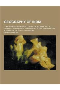 Geography of India; Comprising a Descriptive Outline of All India, and a Detailed Geographical, Commercial, Social, and Political Account of Each of I