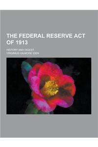 The Federal Reserve Act of 1913; History and Digest
