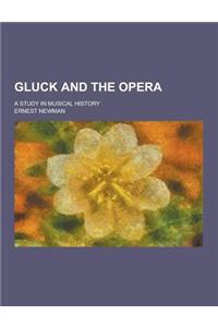 Gluck and the Opera; A Study in Musical History