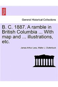 B. C. 1887. a Ramble in British Columbia ... with Map and ... Illustrations, Etc. New Edition