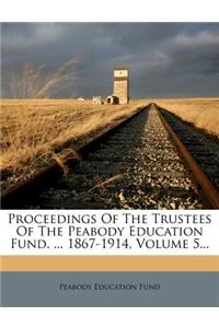Proceedings of the Trustees of the Peabody Education Fund. ... 1867-1914, Volume 5...