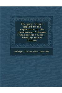 The Germ Theory Applied to the Explanation of the Phenomena of Diseases: The Specific Fevers