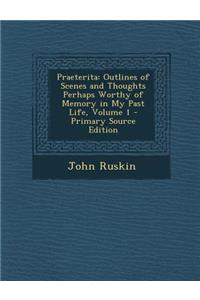 Praeterita: Outlines of Scenes and Thoughts Perhaps Worthy of Memory in My Past Life, Volume 1